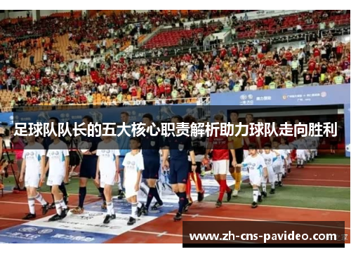 足球队队长的五大核心职责解析助力球队走向胜利 足球队队长的五大核心职责解析助力球队走向胜利