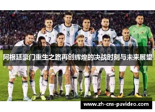 阿根廷豪门重生之路再创辉煌的决战时刻与未来展望 阿根廷豪门重生之路再创辉煌的决战时刻与未来展望