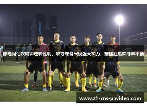 昨晚阿仙奴精彩逆转胜利，攻守兼备展现强大实力，球迷狂热欢呼声不断