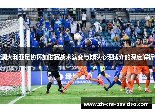 澳大利亚足协杯加时赛战术演变与球队心理博弈的深度解析