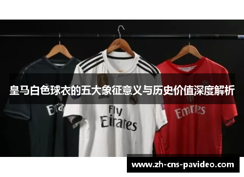 皇马白色球衣的五大象征意义与历史价值深度解析