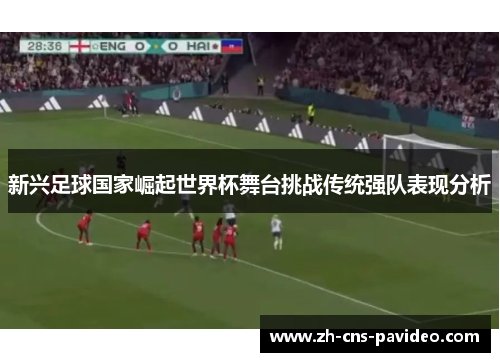 新兴足球国家崛起世界杯舞台挑战传统强队表现分析