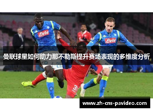 曼联球星如何助力那不勒斯提升赛场表现的多维度分析