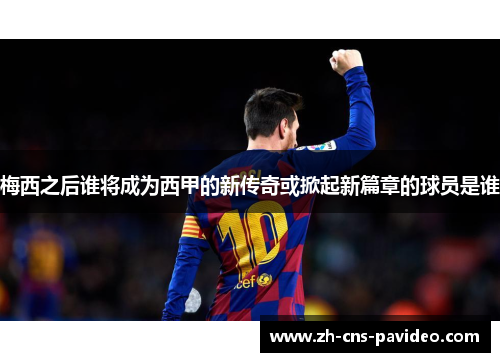 梅西之后谁将成为西甲的新传奇或掀起新篇章的球员是谁