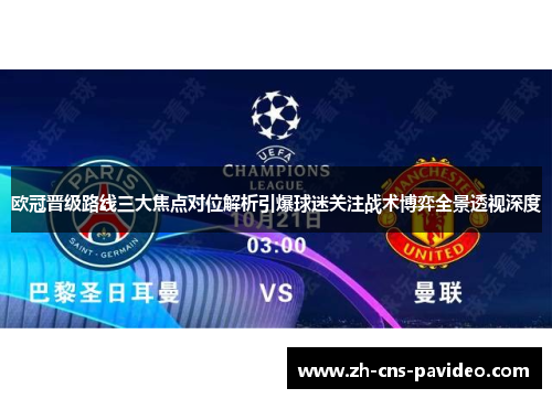欧冠晋级路线三大焦点对位解析引爆球迷关注战术博弈全景透视深度