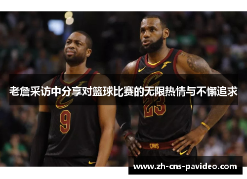 老詹采访中分享对篮球比赛的无限热情与不懈追求