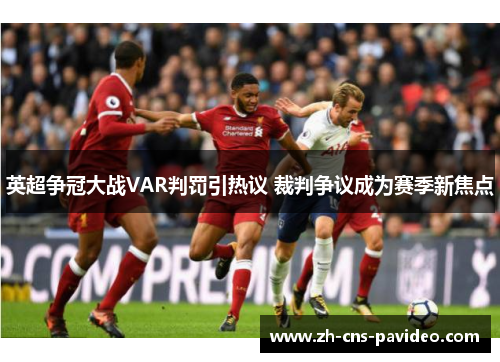 英超争冠大战VAR判罚引热议 裁判争议成为赛季新焦点