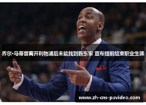 乔尔·马蒂普离开利物浦后未能找到新东家 宣布提前结束职业生涯