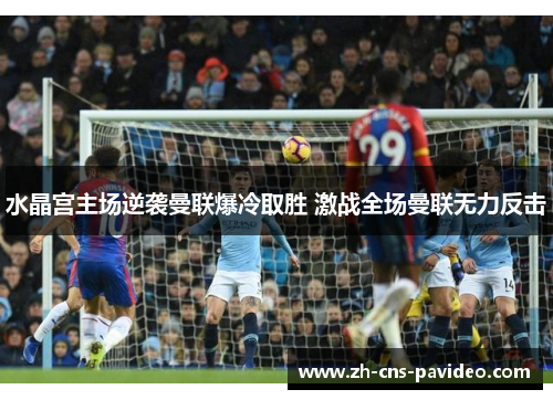 水晶宫主场逆袭曼联爆冷取胜 激战全场曼联无力反击