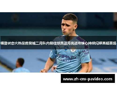 福登状态火热荣膺曼城二月队内最佳球员蓝月亮进攻核心持续闪耀英超赛场