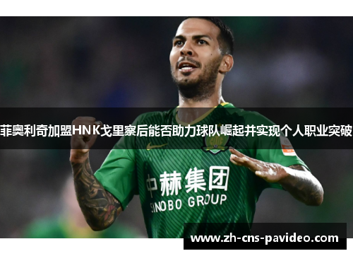 菲奥利奇加盟HNK戈里察后能否助力球队崛起并实现个人职业突破 菲奥利奇加盟HNK戈里察后能否助力球队崛起并实现个人职业突破