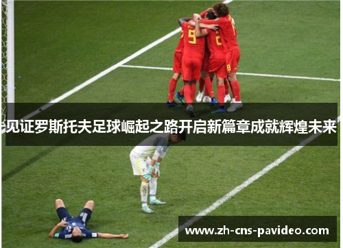 见证罗斯托夫足球崛起之路开启新篇章成就辉煌未来 见证罗斯托夫足球崛起之路开启新篇章成就辉煌未来
