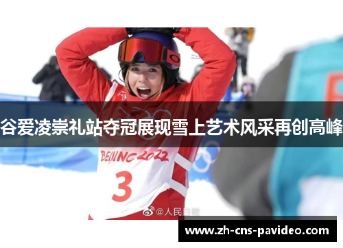 谷爱凌崇礼站夺冠展现雪上艺术风采再创高峰