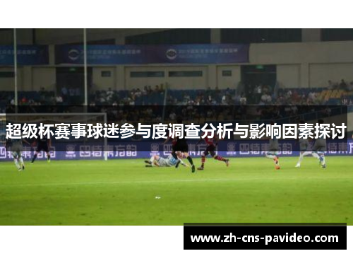 超级杯赛事球迷参与度调查分析与影响因素探讨