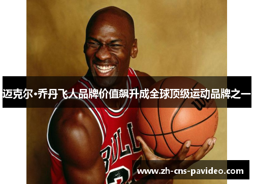迈克尔·乔丹飞人品牌价值飙升成全球顶级运动品牌之一