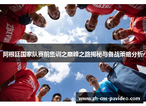 阿根廷国家队赛前集训之巅峰之路揭秘与备战策略分析