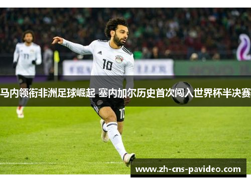 马内领衔非洲足球崛起 塞内加尔历史首次闯入世界杯半决赛