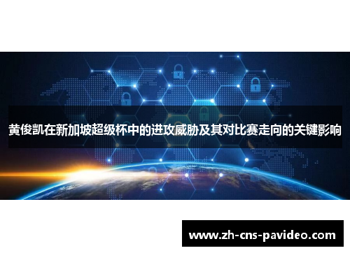 黄俊凯在新加坡超级杯中的进攻威胁及其对比赛走向的关键影响